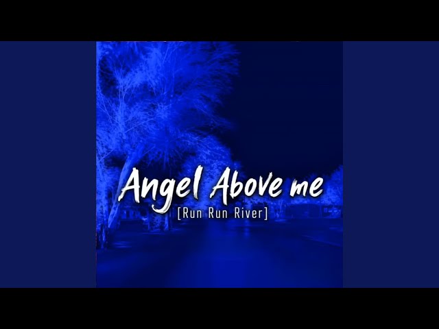 ANGEL ABOVE ME (RUN ṚUN RIVER)