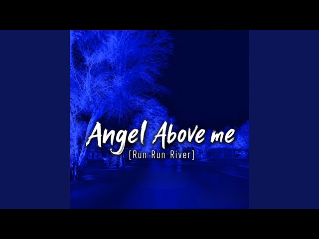 ANGEL ABOVE ME (RUN RUN RIVER)