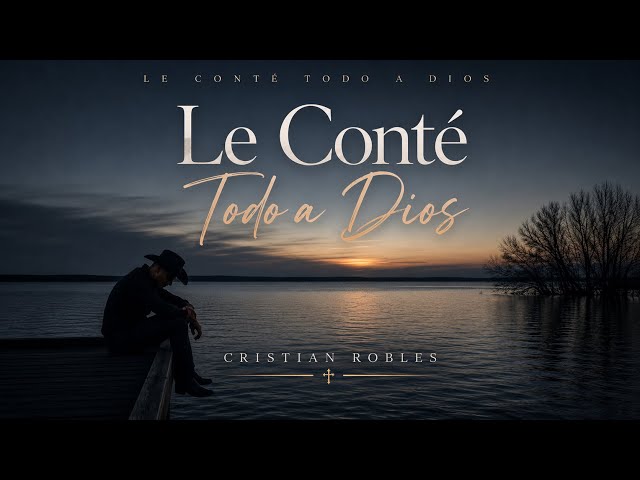 Cristian Robles – Le Conté Todo a Dios (Video Lyric Oficial)